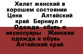 Халат женский в хорошем состоянии. › Цена ­ 200 - Алтайский край, Барнаул г. Одежда, обувь и аксессуары » Женская одежда и обувь   . Алтайский край